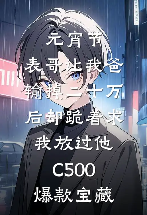 元宵节，表哥让我爸输掉二十万后却跪着求我放过他C500爆款宝藏