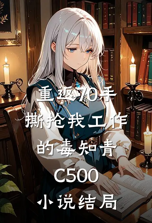 重返70手撕抢我工作的毒知青C500小说结局