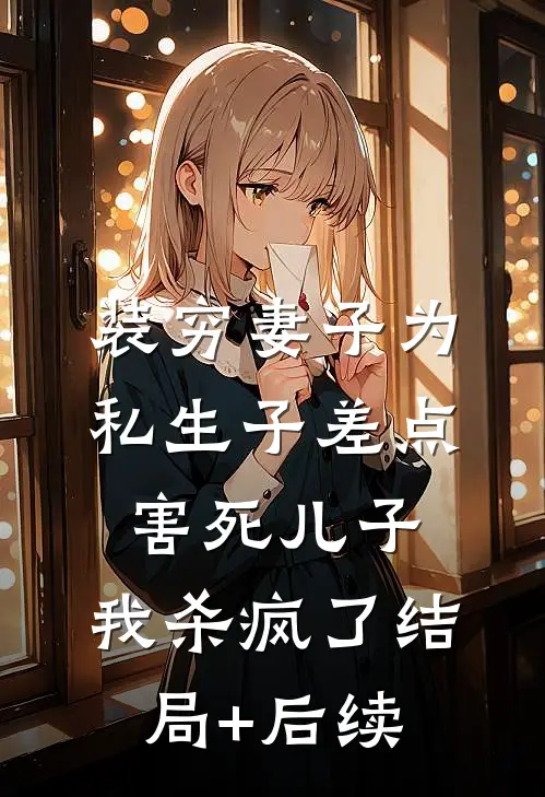 装穷妻子为私生子差点害死儿子，我杀疯了结局+后续