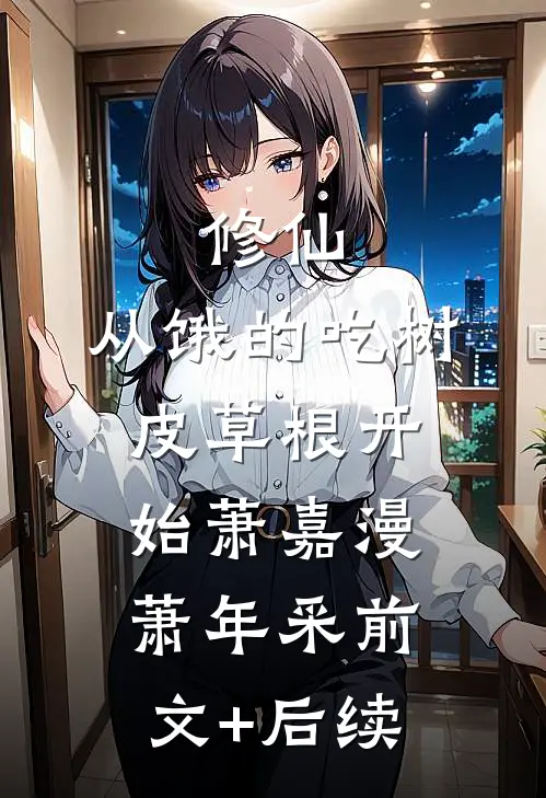 修仙：从饿的吃树皮草根开始萧嘉漫萧年采前文+后续