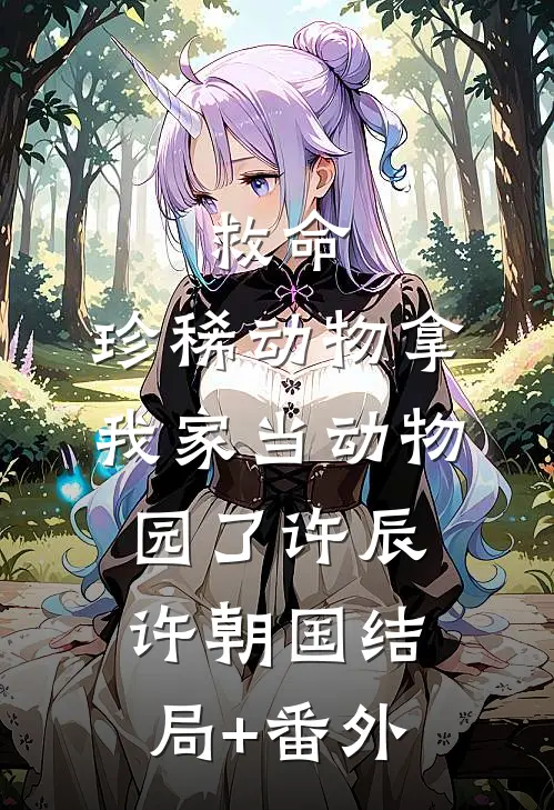 救命：珍稀动物拿我家当动物园了许辰许朝国结局+番外