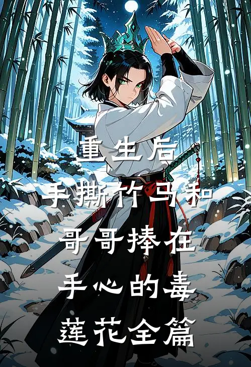 重生后，手撕竹马和哥哥捧在手心的毒莲花全篇