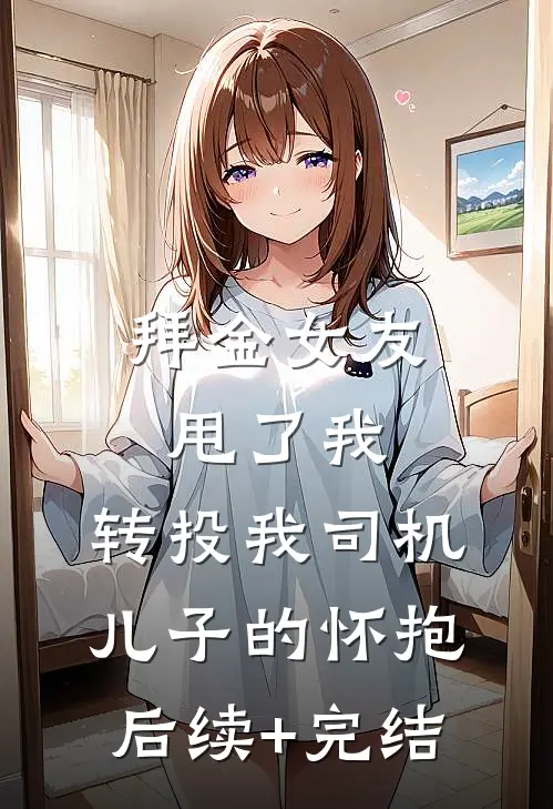拜金女友甩了我，转投我司机儿子的怀抱后续+完结