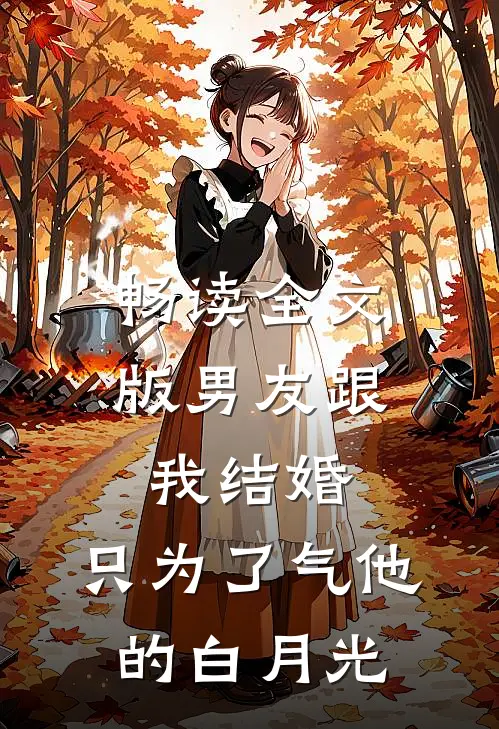 畅读全文版男友跟我结婚，只为了气他的白月光