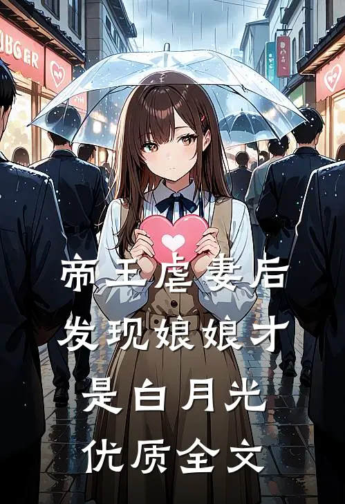帝王虐妻后，发现娘娘才是白月光优质全文