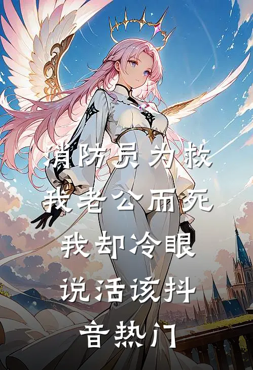 消防员为救我老公而死，我却冷眼说活该抖音热门