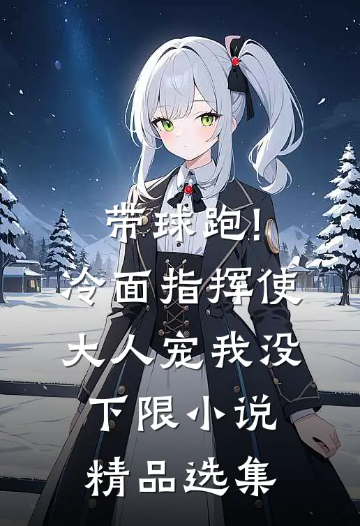 带球跑!冷面指挥使大人宠我没下限小说精品选集