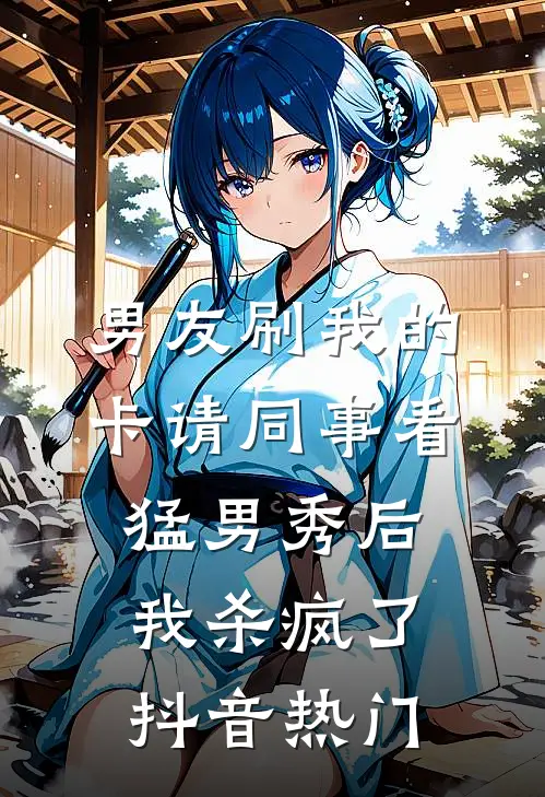 男友刷我的卡请同事看猛男秀后，我杀疯了抖音热门
