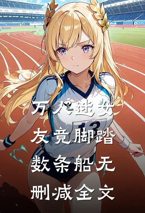 万人迷女友竟脚踏数条船无删减全文