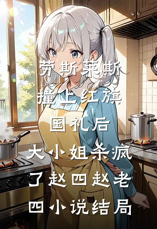 劳斯莱斯撞上红旗国礼后，大小姐杀疯了赵四赵老四小说结局