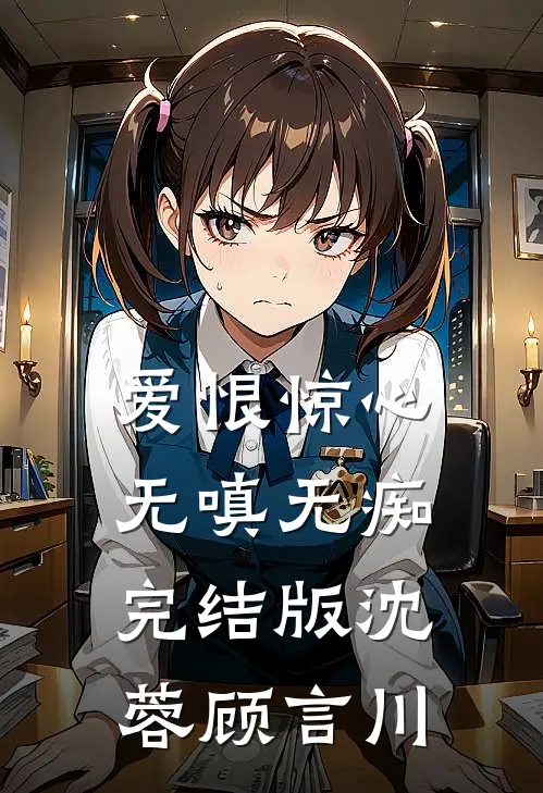 爱恨惊心，无嗔无痴完结版沈蓉顾言川