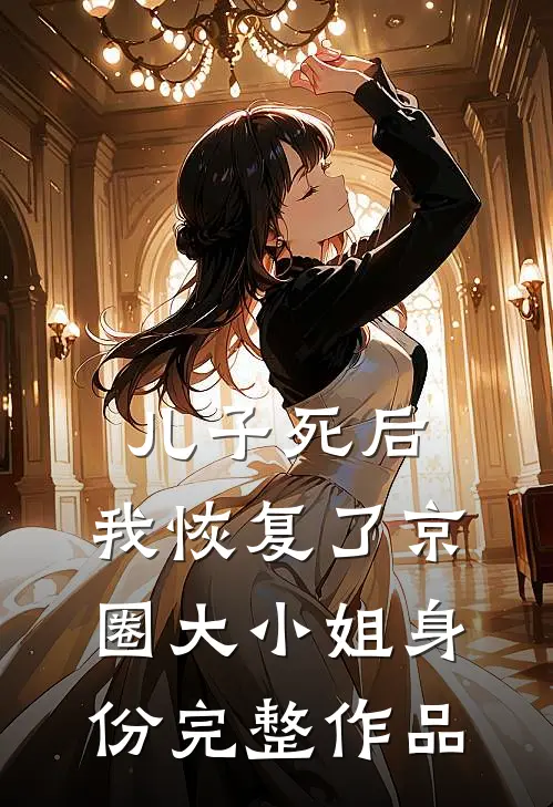 儿子死后，我恢复了京圈大小姐身份完整作品