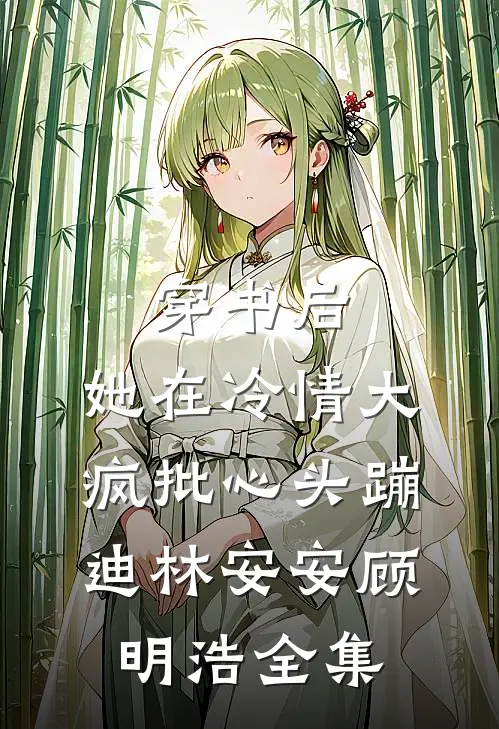 穿书后，她在冷情大疯批心头蹦迪林安安顾明浩 全集