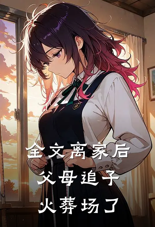 全文离家后，父母追子火葬场了