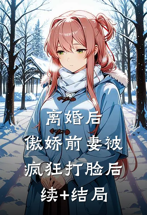 离婚后，傲娇前妻被疯狂打脸后续+结局