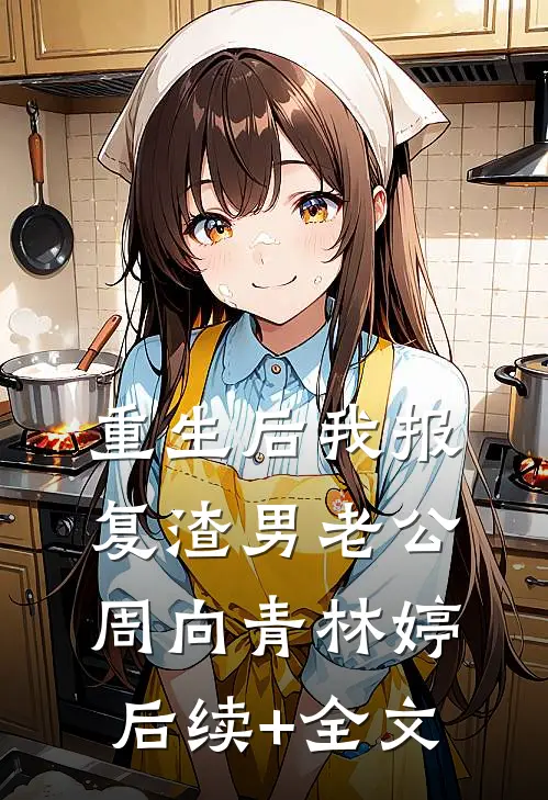 重生后我报复渣男老公周向青林婷后续+全文