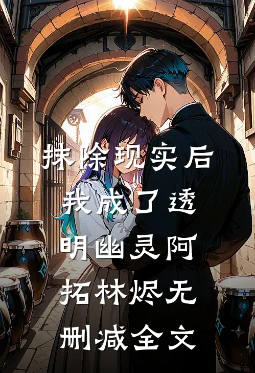 抹除现实后，我成了透明幽灵阿拓林烬无删减全文