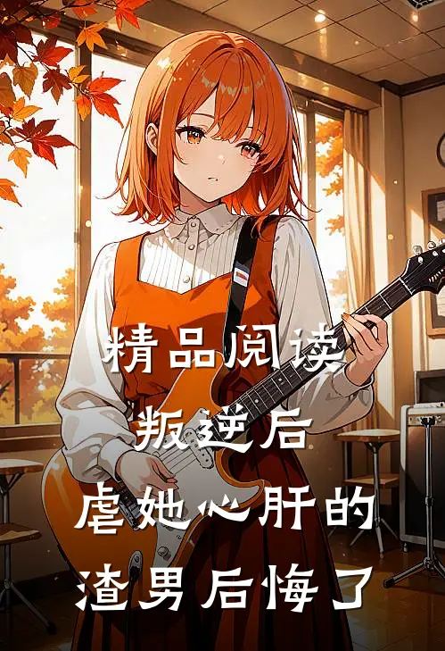 精品阅读叛逆后，虐她心肝的渣男后悔了