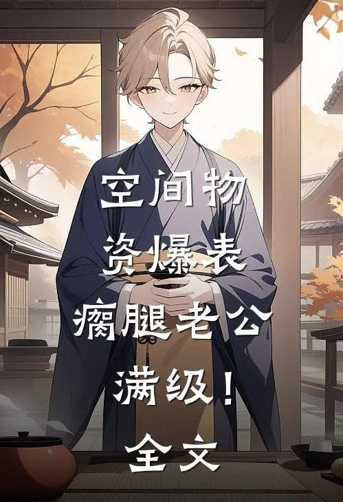 空间物资爆表，瘸腿老公满级！全文