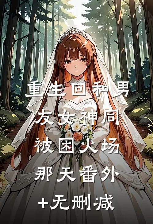 重生回和男友女神同被困火场那天番外+无删减