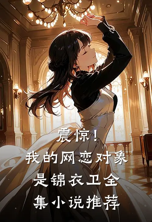 震惊！我的网恋对象是锦衣卫全集小说推荐