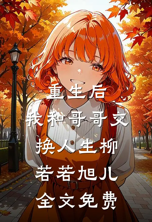 重生后，我和哥哥交换人生柳若若旭儿全文免费