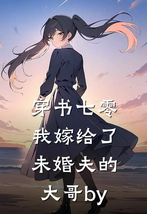 穿书七零，我嫁给了未婚夫的大哥by