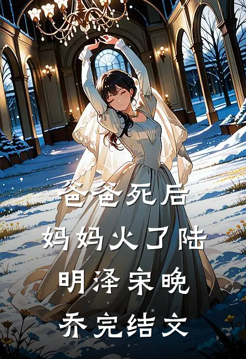 爸爸死后，妈妈火了陆明泽宋晚乔完结文