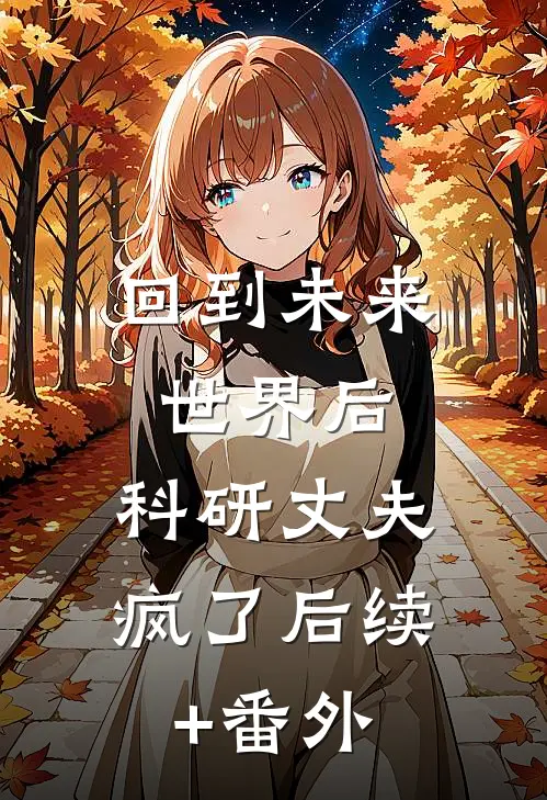 回到未来世界后，科研丈夫疯了后续+番外