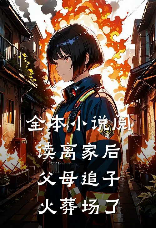 全本小说阅读离家后，父母追子火葬场了