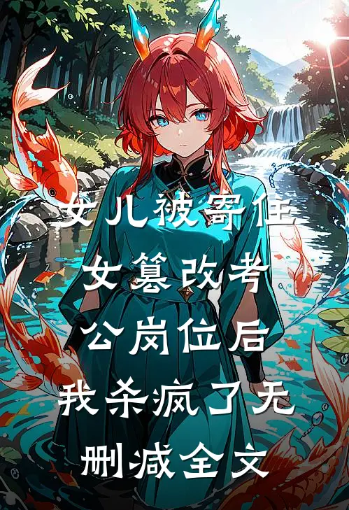 女儿被寄住女篡改考公岗位后，我杀疯了无删减全文