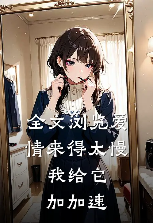 全文浏览爱情来得太慢，我给它加加速