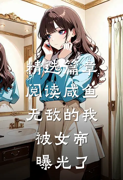 精选篇章阅读咸鱼无敌的我，被女帝曝光了