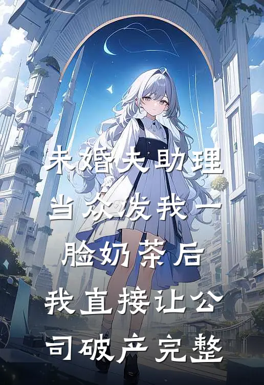 未婚夫助理当众泼我一脸奶茶后，我直接让公司破产完整