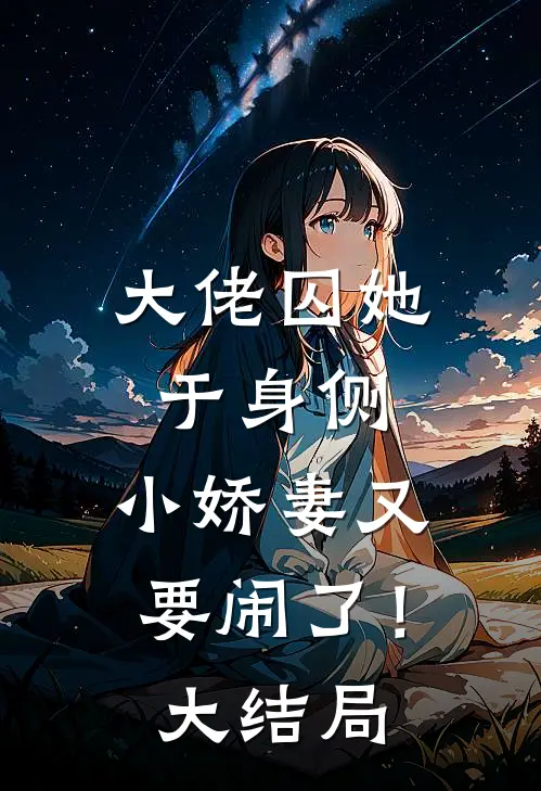 大佬囚她于身侧，小娇妻又要闹了！大结局