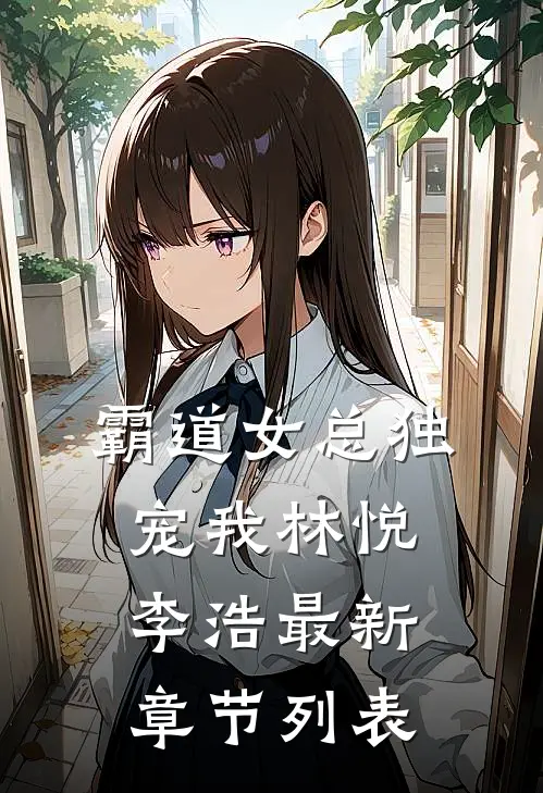 霸道女总独宠我林悦李浩最新章节列表