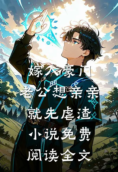 嫁入豪门，老公想亲亲就先虐渣小说免费阅读全文