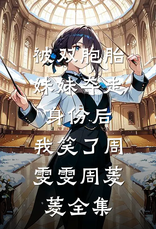 被双胞胎妹妹夺走身份后，我笑了周雯雯周菱菱全集