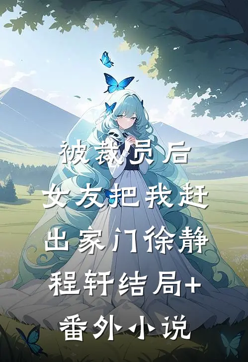 被裁员后，女友把我赶出家门徐静程轩结局+番外小说