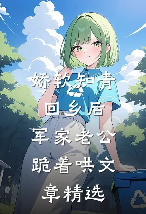 娇软知青回乡后,军家老公跪着哄文章精选