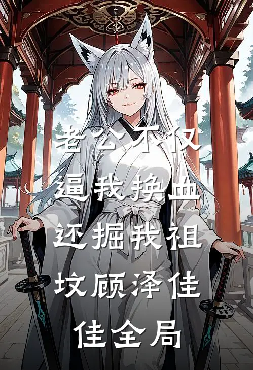 老公不仅逼我换血，还掘我祖坟顾泽佳佳全局