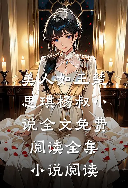 美人如玉楚思琪杨叔小说全文免费阅读全集小说阅读