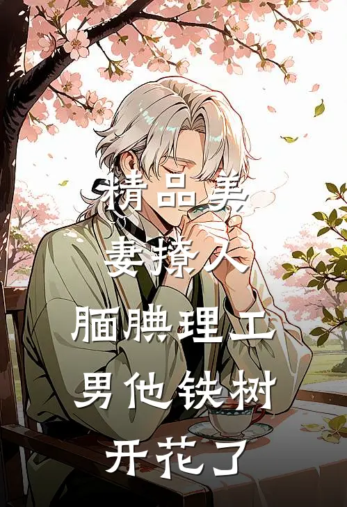 精品美妻撩人：腼腆理工男他铁树开花了