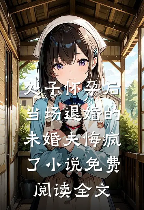 处子怀孕后，当场退婚的未婚夫悔疯了小说免费阅读全文