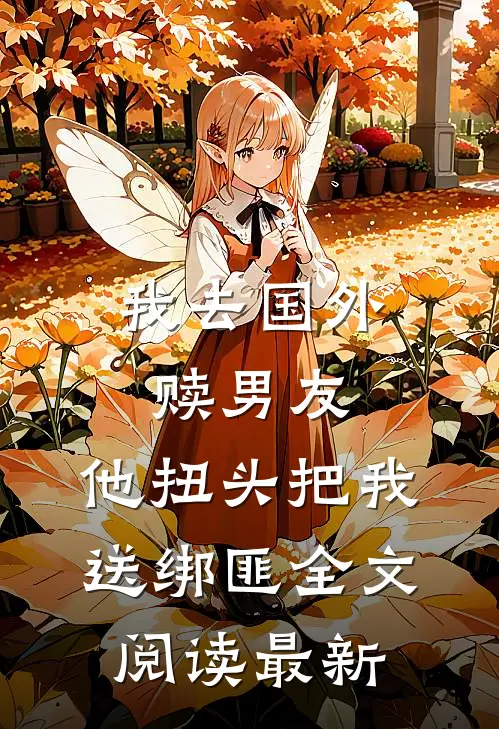 我去国外赎男友，他扭头把我送绑匪全文阅读最新