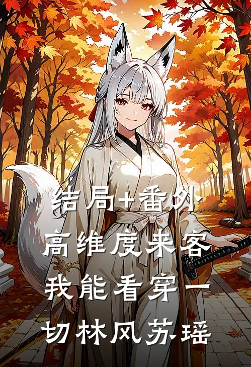 结局+番外高维度来客，我能看穿一切林风苏瑶