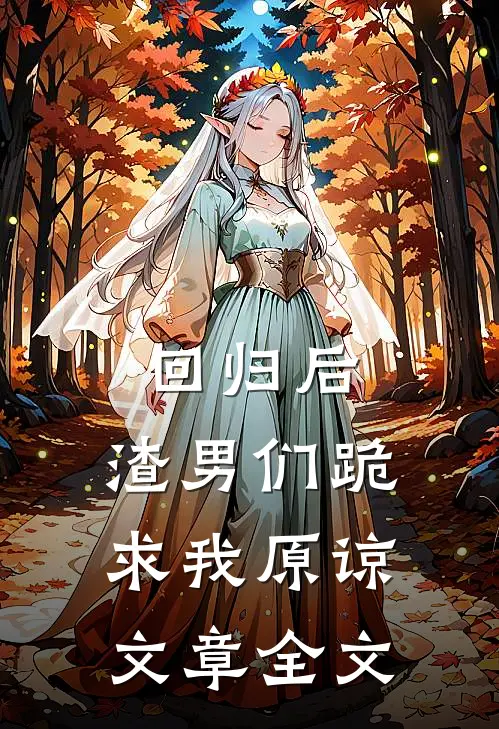 回归后，渣男们跪求我原谅文章全文