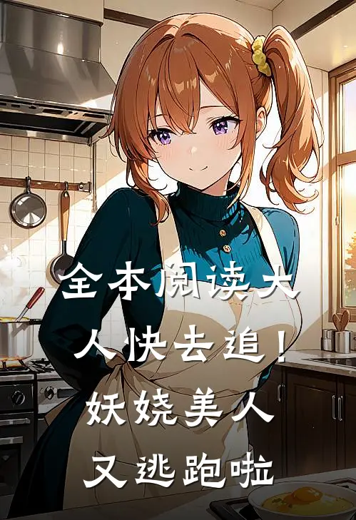全本阅读大人快去追！妖娆美人又逃跑啦