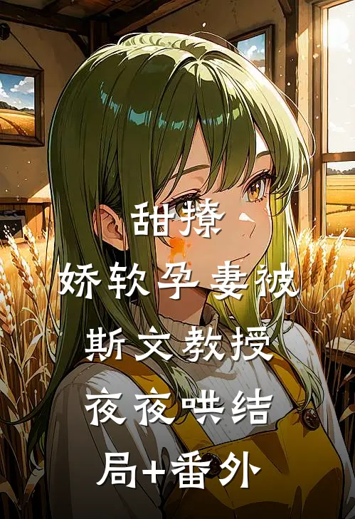 甜撩，娇软孕妻被斯文教授夜夜哄结局+番外