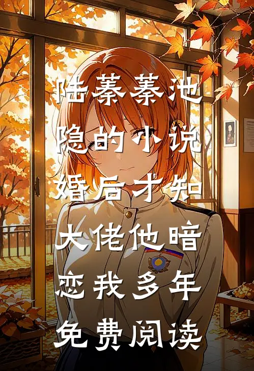 陆蓁蓁池隐的小说婚后才知，大佬他暗恋我多年免费阅读